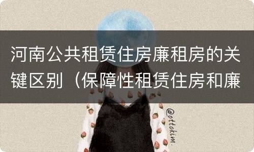 河南公共租赁住房廉租房的关键区别（保障性租赁住房和廉租房）