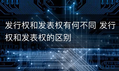 发行权和发表权有何不同 发行权和发表权的区别