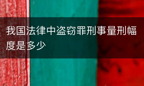我国法律中盗窃罪刑事量刑幅度是多少