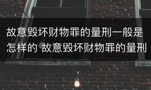 故意毁坏财物罪的量刑一般是怎样的 故意毁坏财物罪的量刑标准