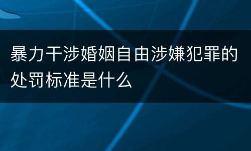 暴力干涉婚姻自由涉嫌犯罪的处罚标准是什么