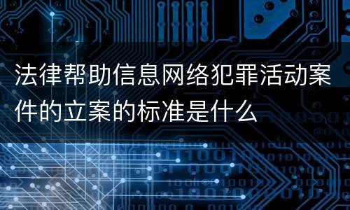 法律帮助信息网络犯罪活动案件的立案的标准是什么