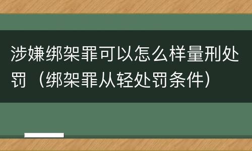 涉嫌绑架罪可以怎么样量刑处罚（绑架罪从轻处罚条件）