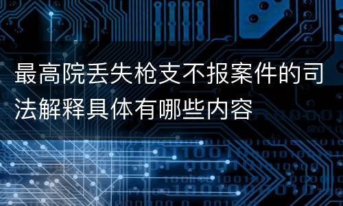 最高院丢失枪支不报案件的司法解释具体有哪些内容