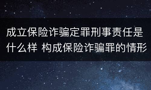 成立保险诈骗定罪刑事责任是什么样 构成保险诈骗罪的情形
