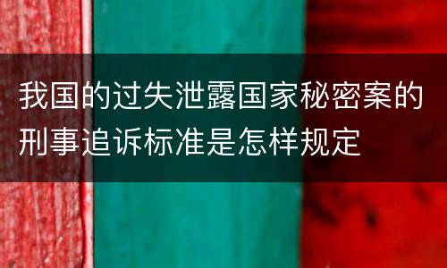 我国的过失泄露国家秘密案的刑事追诉标准是怎样规定