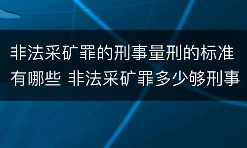 非法采矿罪的刑事量刑的标准有哪些 非法采矿罪多少够刑事