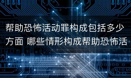 帮助恐怖活动罪构成包括多少方面 哪些情形构成帮助恐怖活动罪