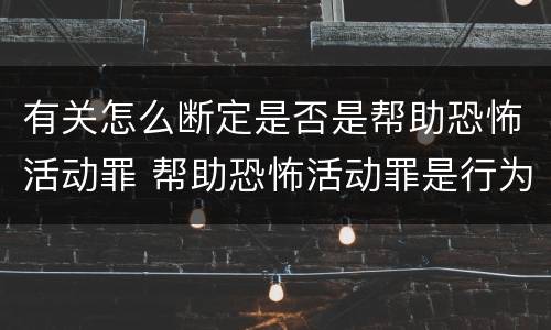 有关怎么断定是否是帮助恐怖活动罪 帮助恐怖活动罪是行为犯吗
