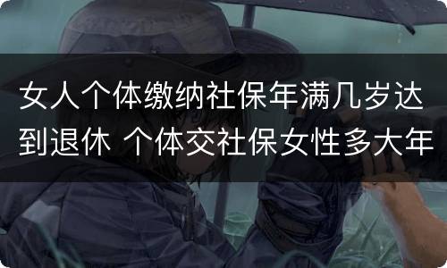 女人个体缴纳社保年满几岁达到退休 个体交社保女性多大年龄退休