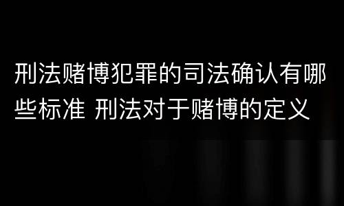 刑法赌博犯罪的司法确认有哪些标准 刑法对于赌博的定义