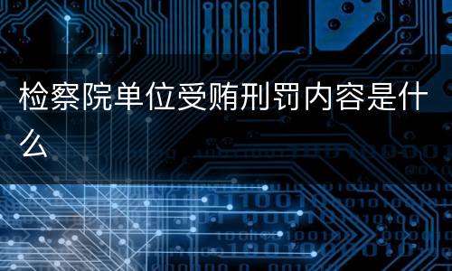 检察院单位受贿刑罚内容是什么