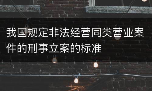 我国规定非法经营同类营业案件的刑事立案的标准