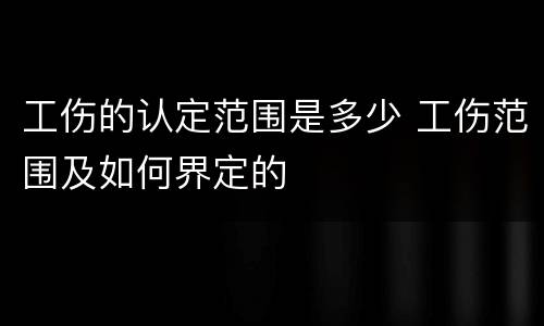 工伤的认定范围是多少 工伤范围及如何界定的