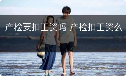 产检要扣工资吗 产检扣工资么