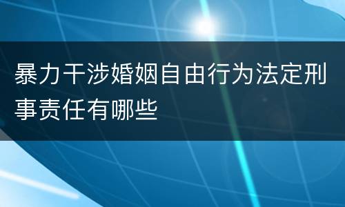 暴力干涉婚姻自由行为法定刑事责任有哪些