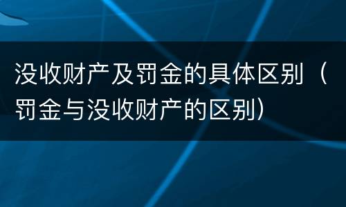 没收财产及罚金的具体区别（罚金与没收财产的区别）
