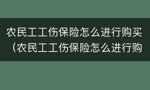 农民工工伤保险怎么进行购买（农民工工伤保险怎么进行购买申请）
