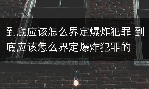 到底应该怎么界定爆炸犯罪 到底应该怎么界定爆炸犯罪的