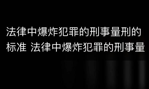 法律中爆炸犯罪的刑事量刑的标准 法律中爆炸犯罪的刑事量刑的标准是什么