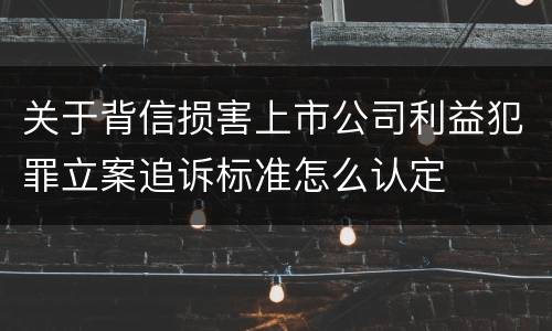 关于背信损害上市公司利益犯罪立案追诉标准怎么认定