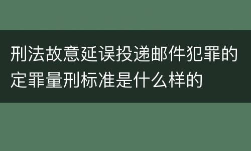 刑法故意延误投递邮件犯罪的定罪量刑标准是什么样的