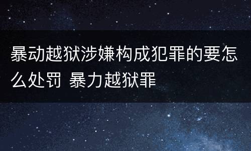 暴动越狱涉嫌构成犯罪的要怎么处罚 暴力越狱罪