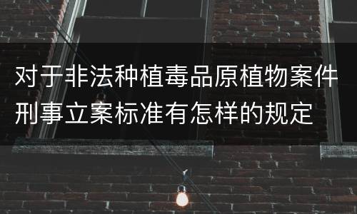 对于非法种植毒品原植物案件刑事立案标准有怎样的规定