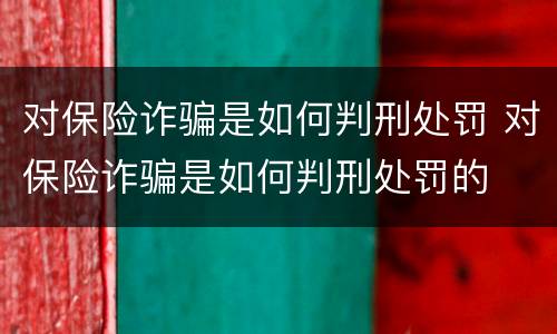 对保险诈骗是如何判刑处罚 对保险诈骗是如何判刑处罚的