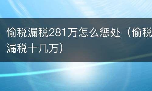 偷税漏税281万怎么惩处（偷税漏税十几万）