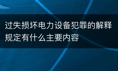 过失损坏电力设备犯罪的解释规定有什么主要内容