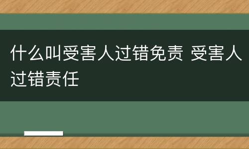 什么叫受害人过错免责 受害人过错责任