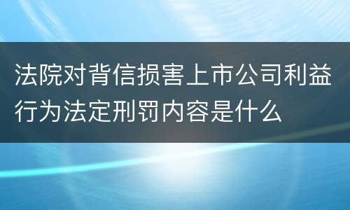 法院对背信损害上市公司利益行为法定刑罚内容是什么