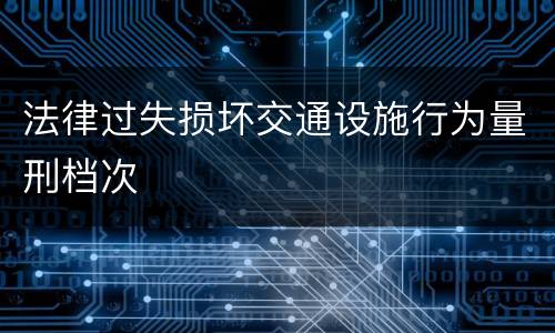 法律过失损坏交通设施行为量刑档次