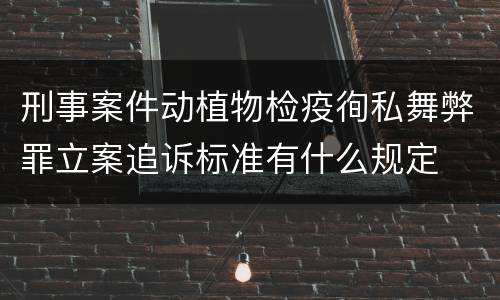 刑事案件动植物检疫徇私舞弊罪立案追诉标准有什么规定