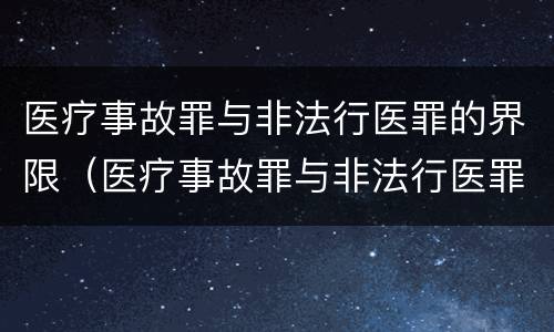 医疗事故罪与非法行医罪的界限（医疗事故罪与非法行医罪的界限是）