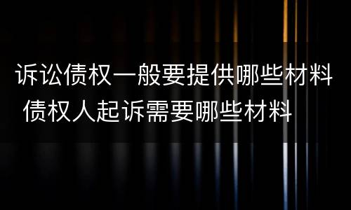 诉讼债权一般要提供哪些材料 债权人起诉需要哪些材料