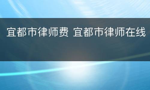 宜都市律师费 宜都市律师在线