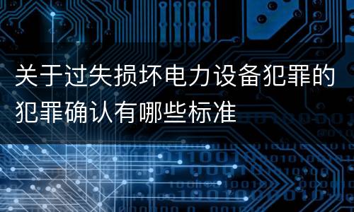 关于过失损坏电力设备犯罪的犯罪确认有哪些标准