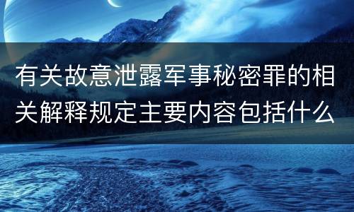 有关故意泄露军事秘密罪的相关解释规定主要内容包括什么
