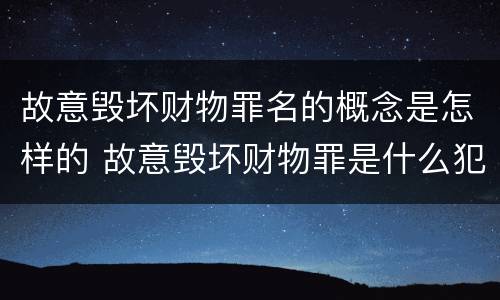故意毁坏财物罪名的概念是怎样的 故意毁坏财物罪是什么犯罪类型
