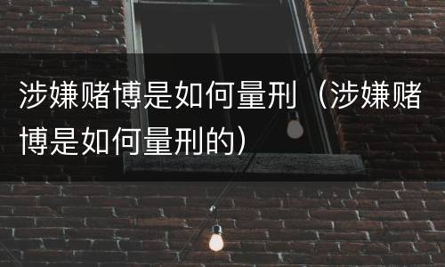 涉嫌赌博是如何量刑（涉嫌赌博是如何量刑的）