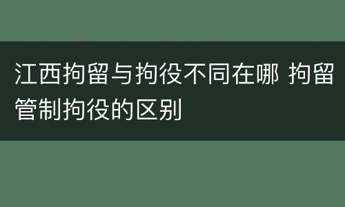 江西拘留与拘役不同在哪 拘留管制拘役的区别