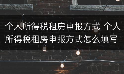 个人所得税租房申报方式 个人所得税租房申报方式怎么填写