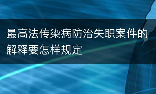 最高法传染病防治失职案件的解释要怎样规定