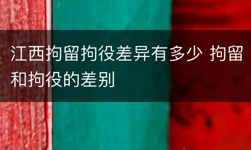 江西拘留拘役差异有多少 拘留和拘役的差别