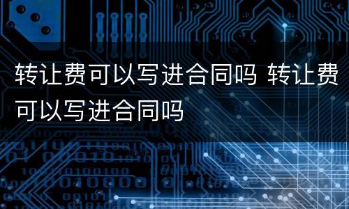 转让费可以写进合同吗 转让费可以写进合同吗