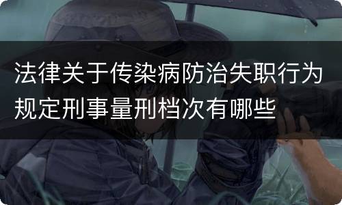 法律关于传染病防治失职行为规定刑事量刑档次有哪些