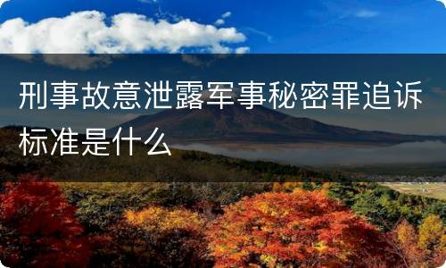 刑事故意泄露军事秘密罪追诉标准是什么