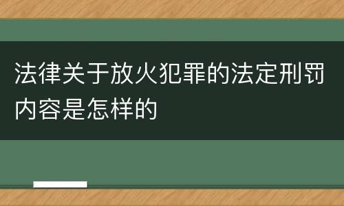 法律关于放火犯罪的法定刑罚内容是怎样的